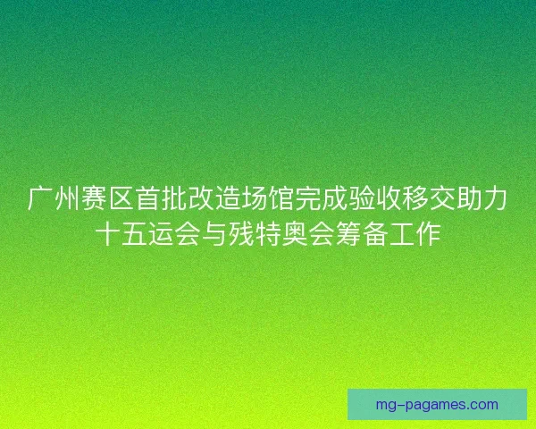 广州赛区首批改造场馆完成验收移交助力十五运会与残特奥会筹备工作 广州赛区首批改造场馆完成验收移交助力十五运会与残特奥会筹备工作