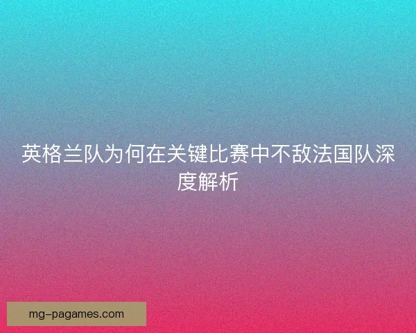 英格兰队为何在关键比赛中不敌法国队深度解析