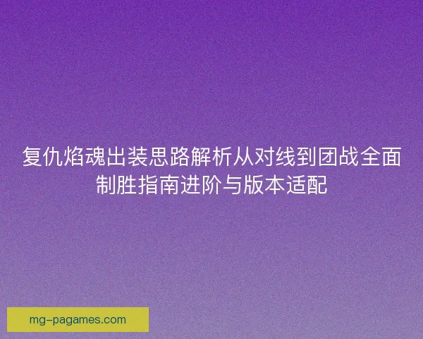 复仇焰魂出装思路解析从对线到团战全面制胜指南进阶与版本适配
