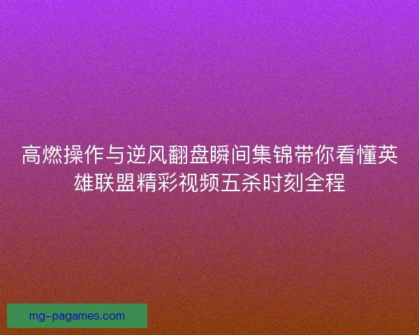 高燃操作与逆风翻盘瞬间集锦带你看懂英雄联盟精彩视频五杀时刻全程 高燃操作与逆风翻盘瞬间集锦带你看懂英雄联盟精彩视频五杀时刻全程