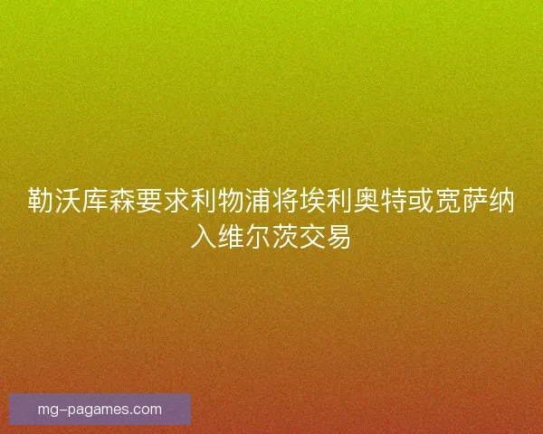 勒沃库森要求利物浦将埃利奥特或宽萨纳入维尔茨交易 勒沃库森要求利物浦将埃利奥特或宽萨纳入维尔茨交易