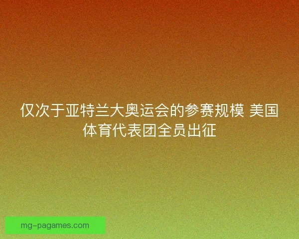 仅次于亚特兰大奥运会的参赛规模 美国体育代表团全员出征 仅次于亚特兰大奥运会的参赛规模 美国体育代表团全员出征