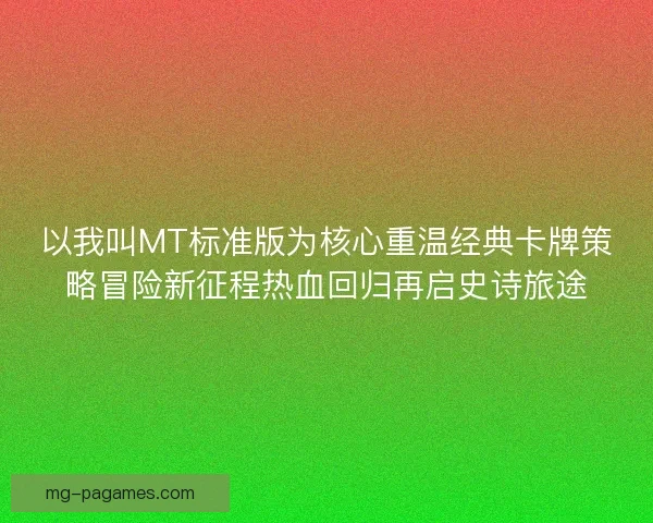 以我叫MT标准版为核心重温经典卡牌策略冒险新征程热血回归再启史诗旅途