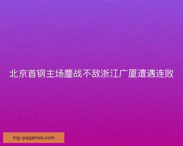 北京首钢主场鏖战不敌浙江广厦遭遇连败